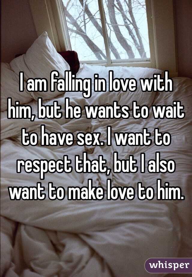  I am falling in love with him, but he wants to wait to have sex. I want to respect that, but I also want to make love to him. 