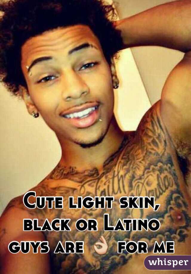 Cute light skin, black or Latino guys are 👌 for me