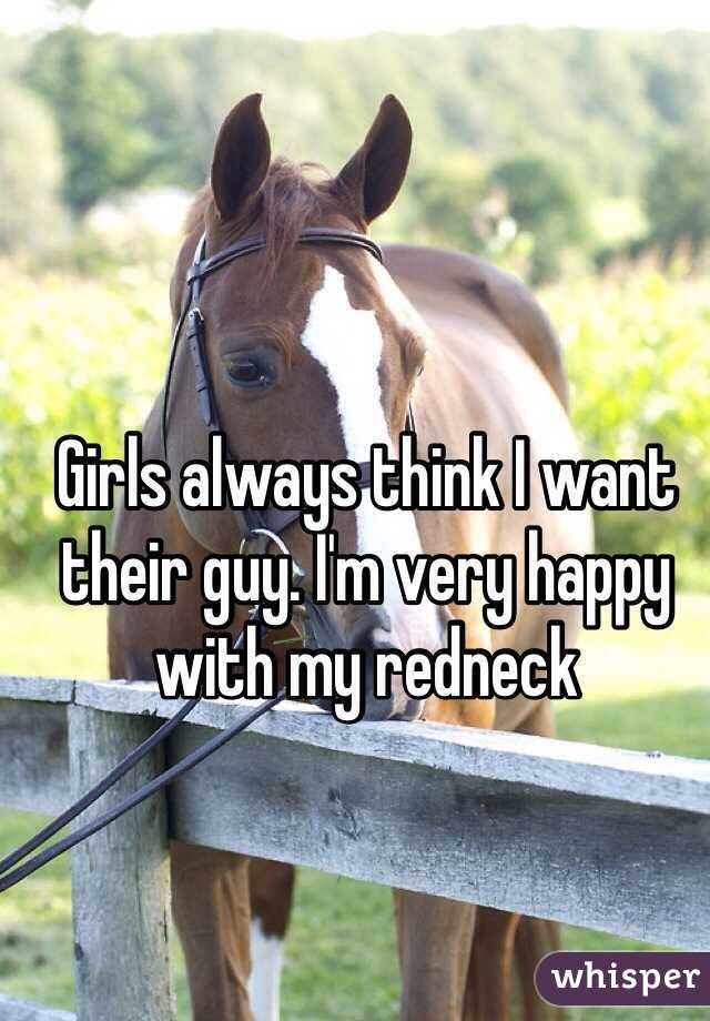 Girls always think I want their guy. I'm very happy with my redneck 