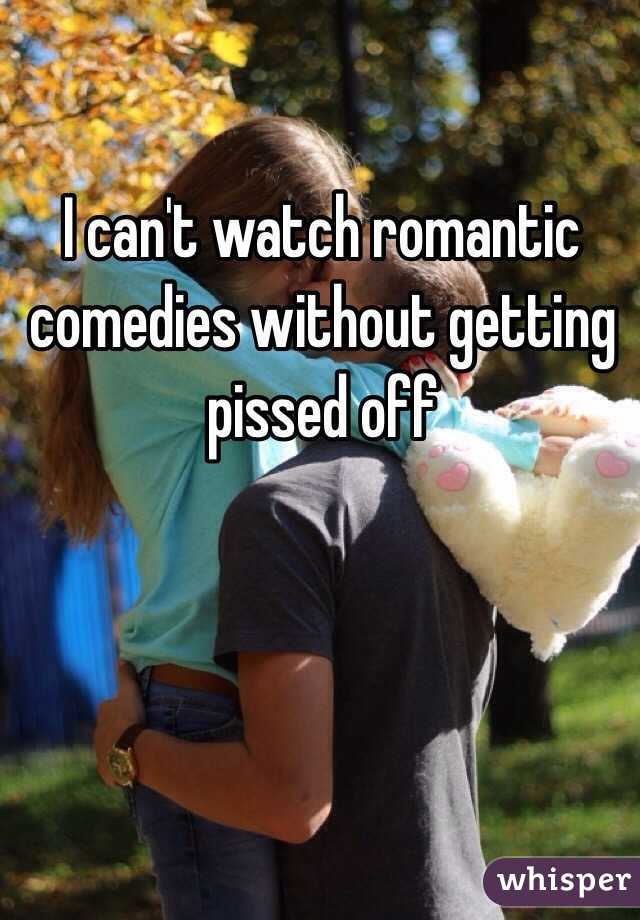 I can't watch romantic comedies without getting pissed off