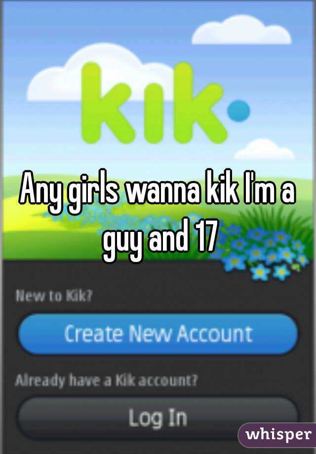 Any girls wanna kik I'm a guy and 17