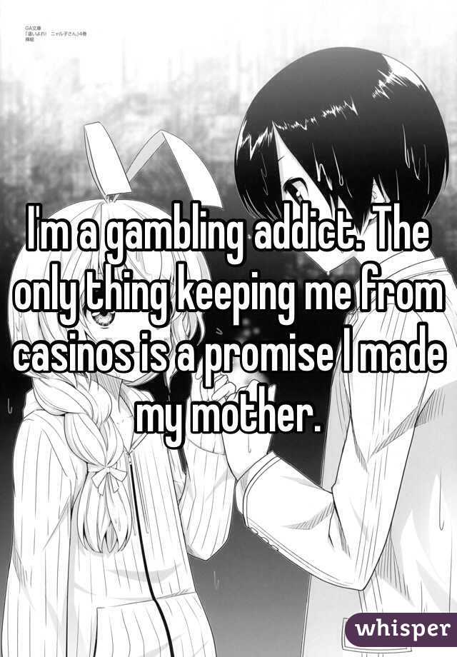 I'm a gambling addict. The only thing keeping me from casinos is a promise I made my mother.