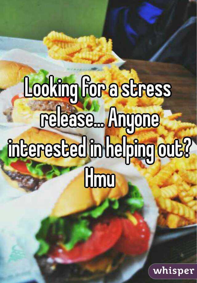 Looking for a stress release... Anyone interested in helping out? Hmu