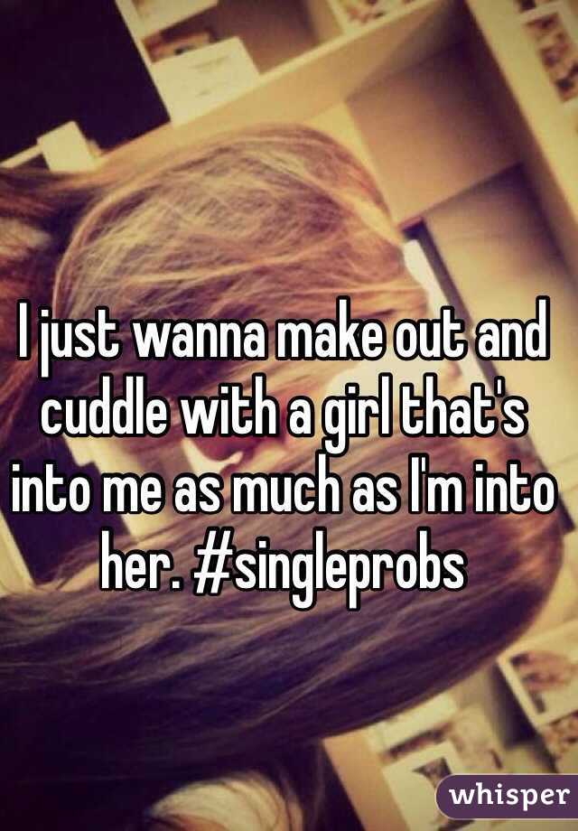 I just wanna make out and cuddle with a girl that's into me as much as I'm into her. #singleprobs