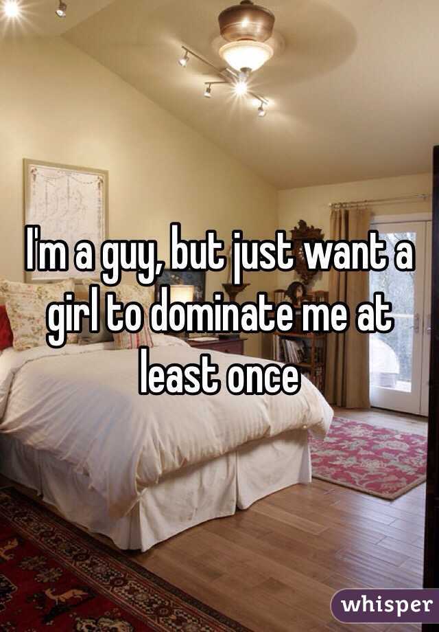 I'm a guy, but just want a girl to dominate me at least once 