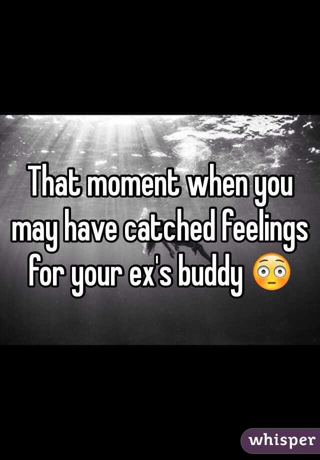 That moment when you may have catched feelings for your ex's buddy 😳