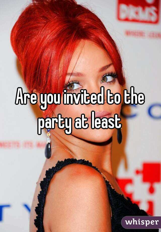 Are you invited to the party at least 