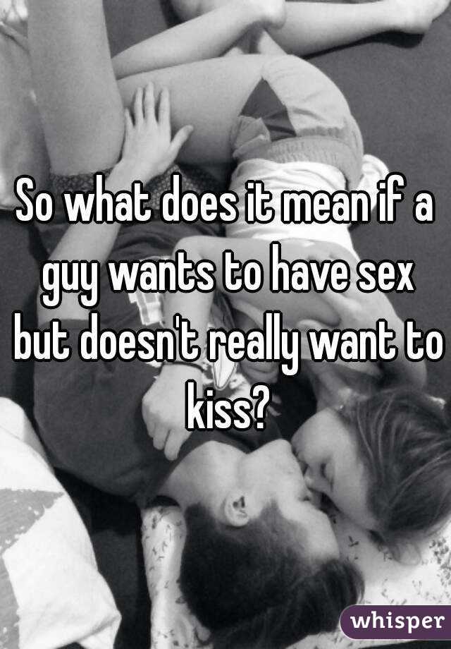 So what does it mean if a guy wants to have sex but doesn't really want to kiss?