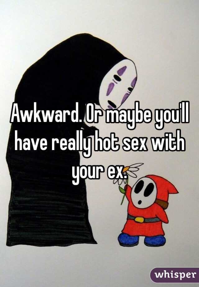 Awkward. Or maybe you'll have really hot sex with your ex.