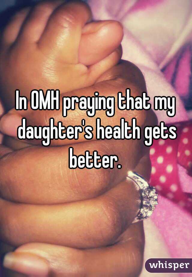 In OMH praying that my daughter's health gets better. 
