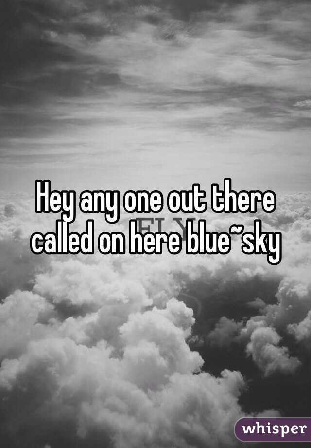 Hey any one out there called on here blue~sky 