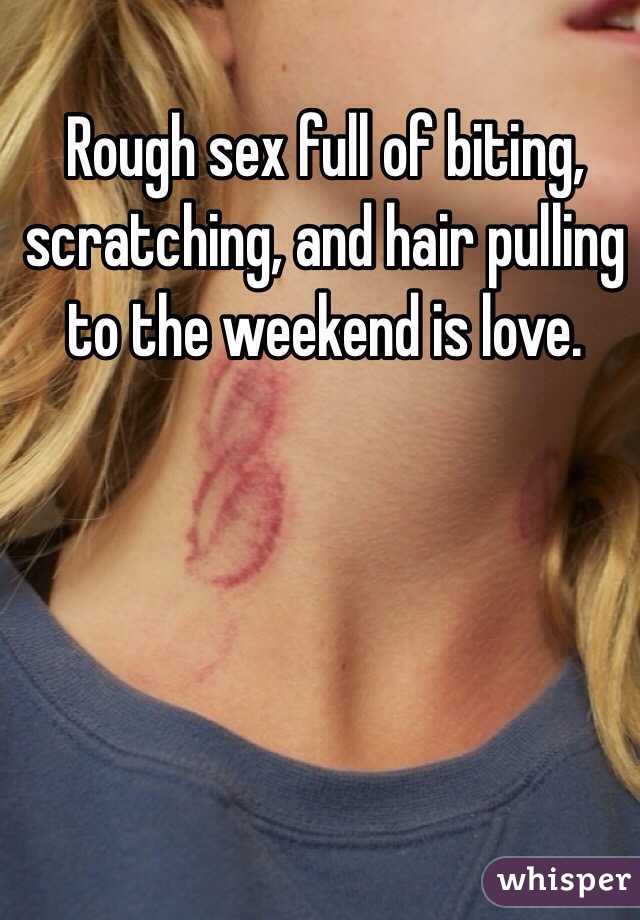 Rough sex full of biting, scratching, and hair pulling to the weekend is love. 