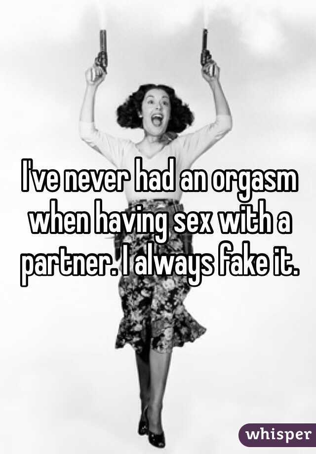 I've never had an orgasm when having sex with a partner. I always fake it. 