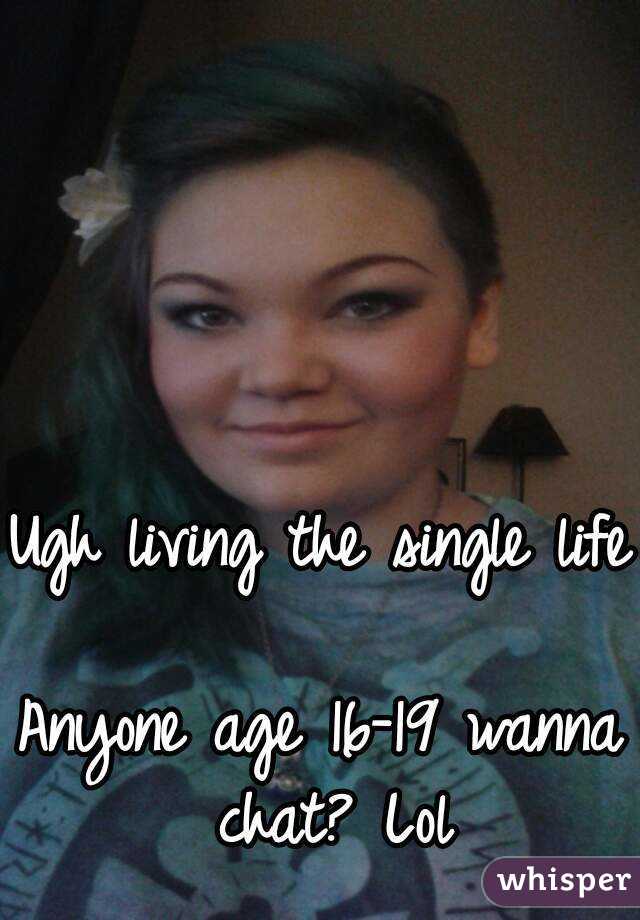 Ugh living the single life 
Anyone age 16-19 wanna chat? Lol