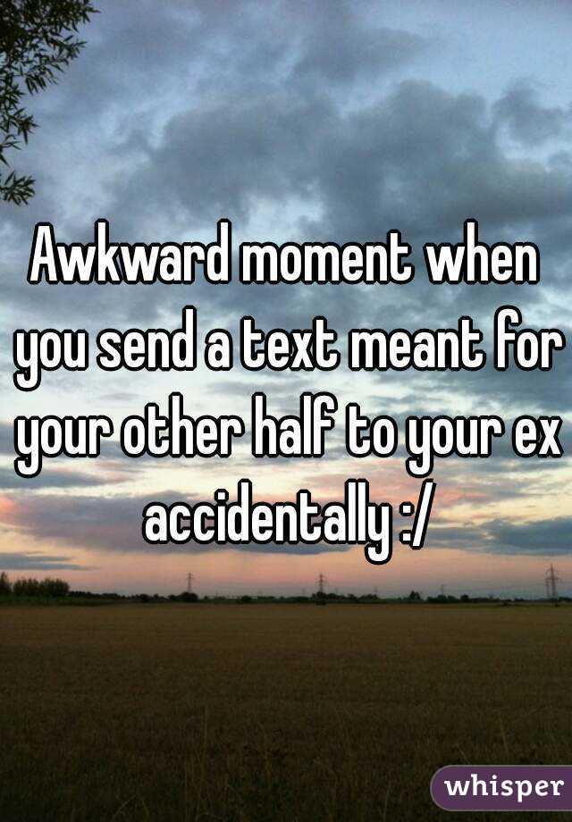 Awkward moment when you send a text meant for your other half to your ex accidentally :/