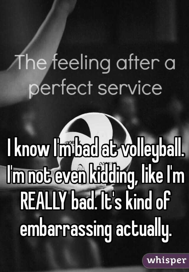 I know I'm bad at volleyball. I'm not even kidding, like I'm REALLY bad. It's kind of embarrassing actually. 
