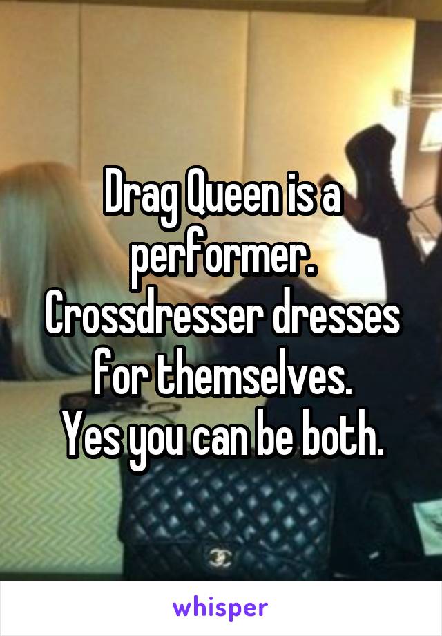 Drag Queen is a performer.
Crossdresser dresses for themselves.
Yes you can be both.