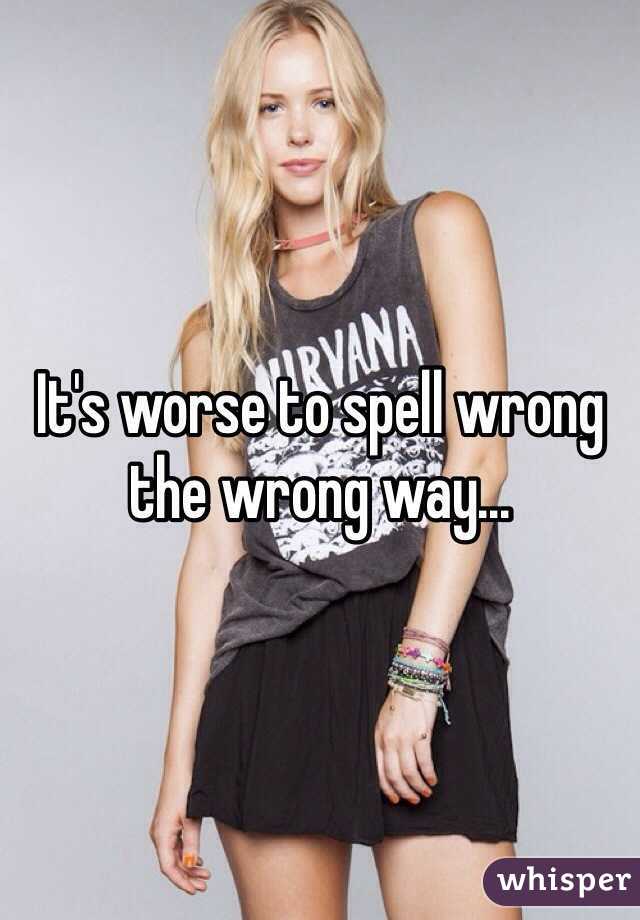 It's worse to spell wrong the wrong way...