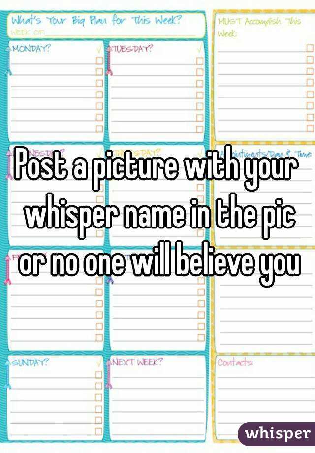 Post a picture with your whisper name in the pic or no one will believe you