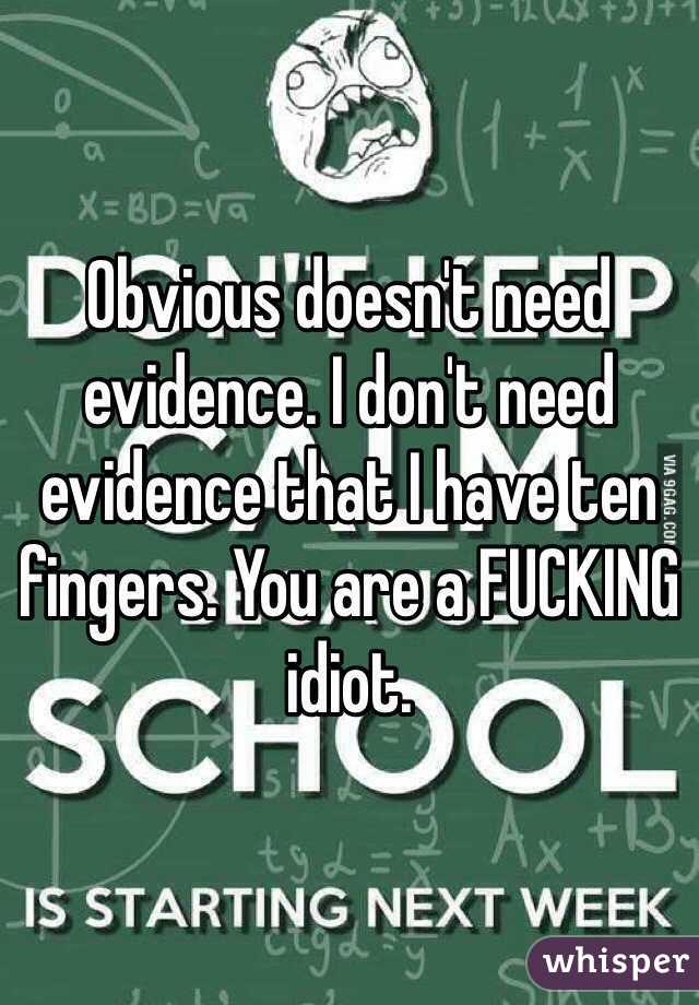 Obvious doesn't need evidence. I don't need evidence that I have ten fingers. You are a FUCKING idiot.