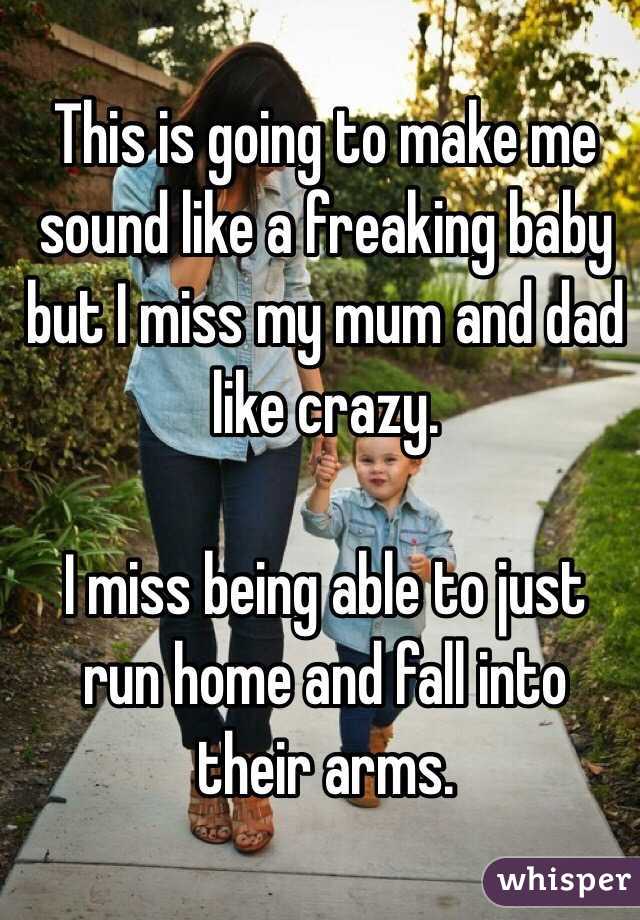 This is going to make me sound like a freaking baby but I miss my mum and dad like crazy. 

I miss being able to just run home and fall into their arms. 