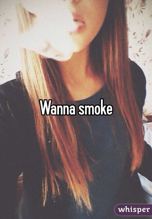 Wanna smoke 