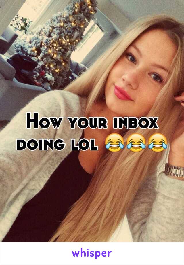 How your inbox doing lol 😂😂😂