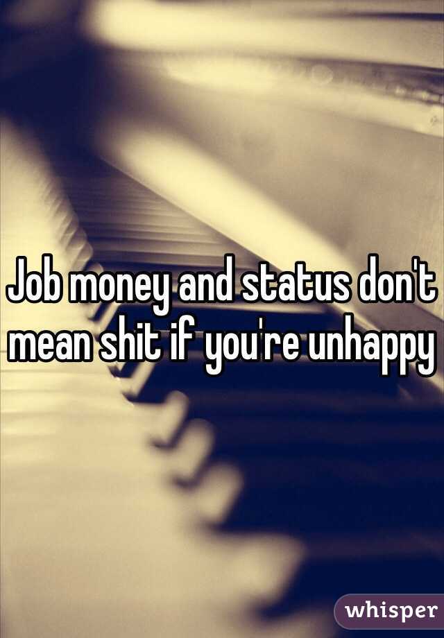 Job money and status don't mean shit if you're unhappy