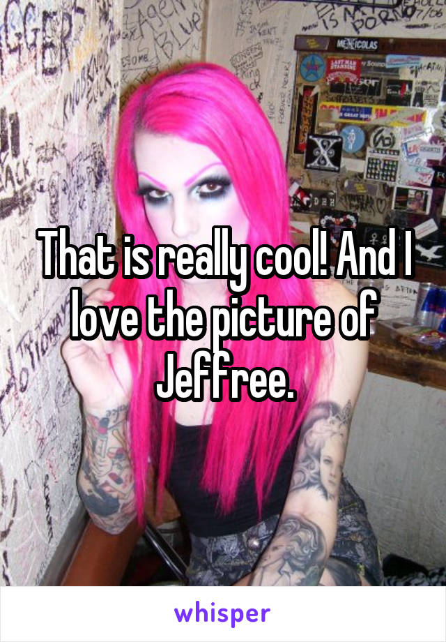 That is really cool! And I love the picture of Jeffree.