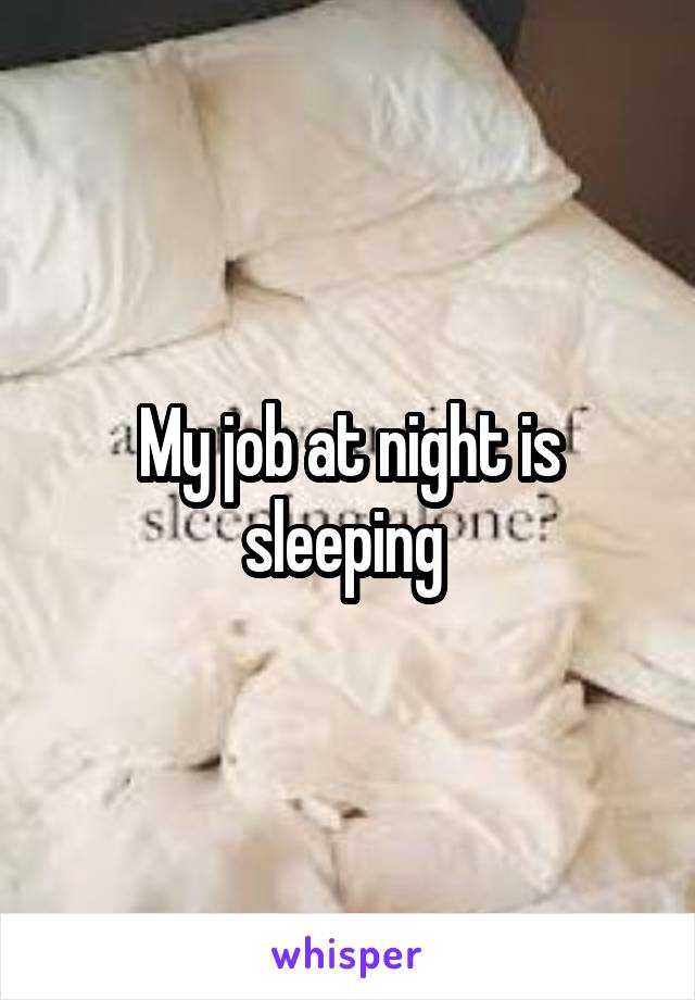 My job at night is sleeping 