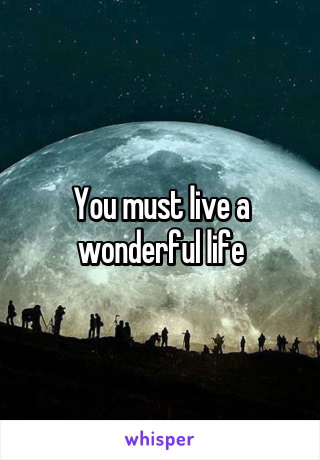 You must live a wonderful life