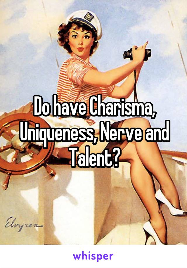 Do have Charisma, Uniqueness, Nerve and Talent?