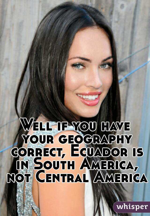 Well if you have your geography correct, Ecuador is in South America, not Central America 