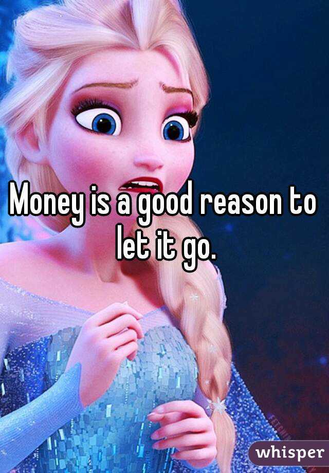 Money is a good reason to let it go.