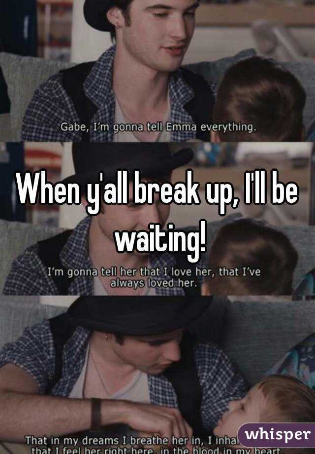 When y'all break up, I'll be waiting!