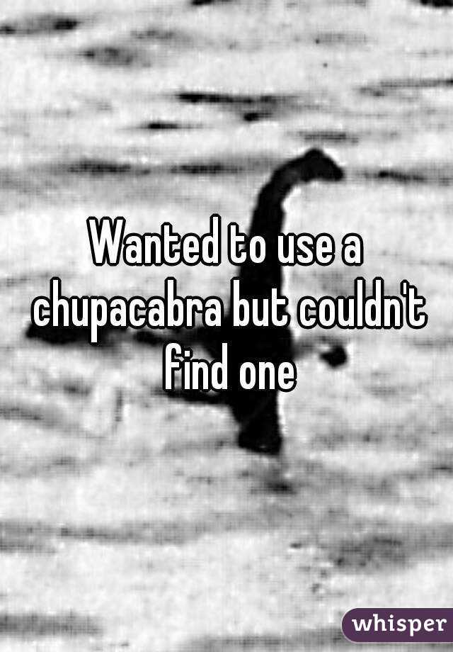 Wanted to use a chupacabra but couldn't find one