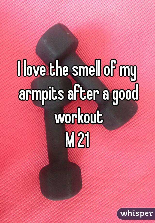 I love the smell of my armpits after a good workout
M 21