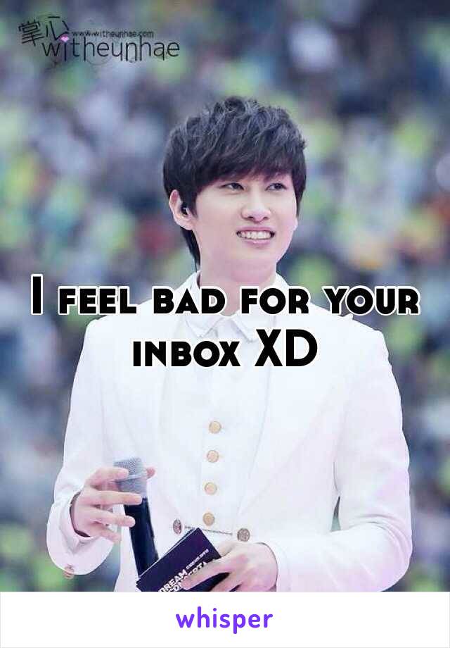 I feel bad for your inbox XD