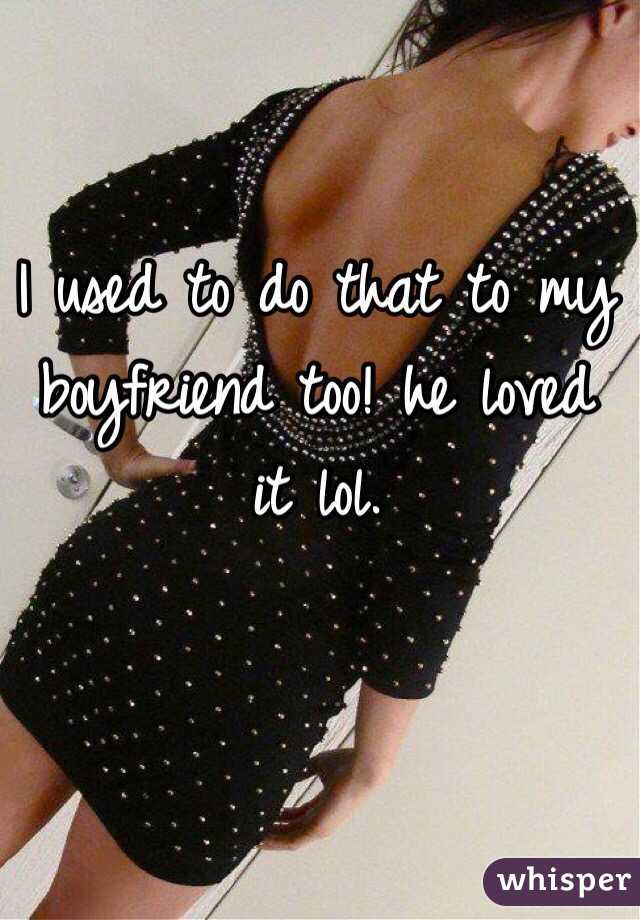 I used to do that to my boyfriend too! he loved it lol. 