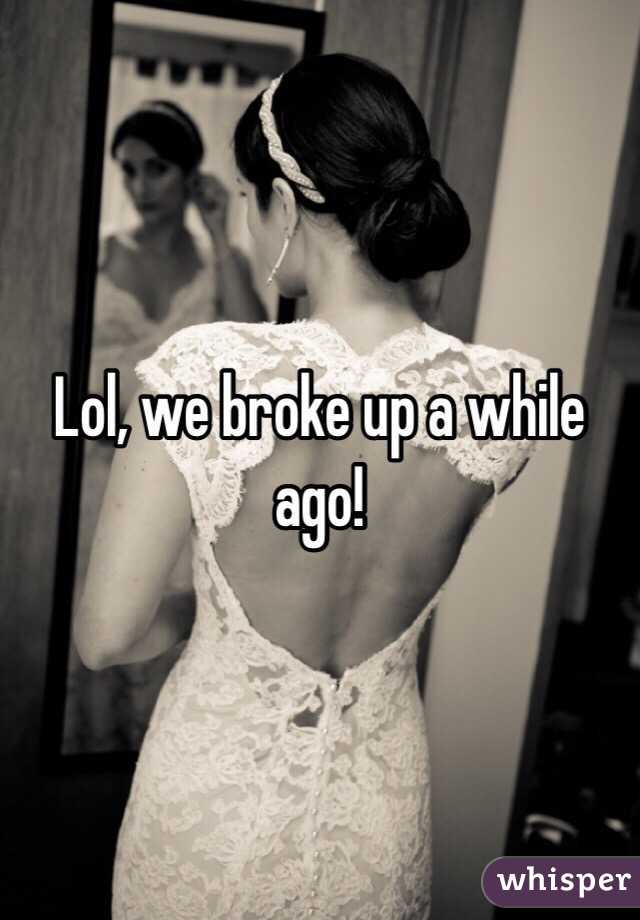 Lol, we broke up a while ago!