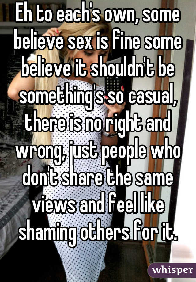 Eh to each's own, some believe sex is fine some believe it shouldn't be something's so casual, there is no right and wrong, just people who don't share the same views and feel like shaming others for it.