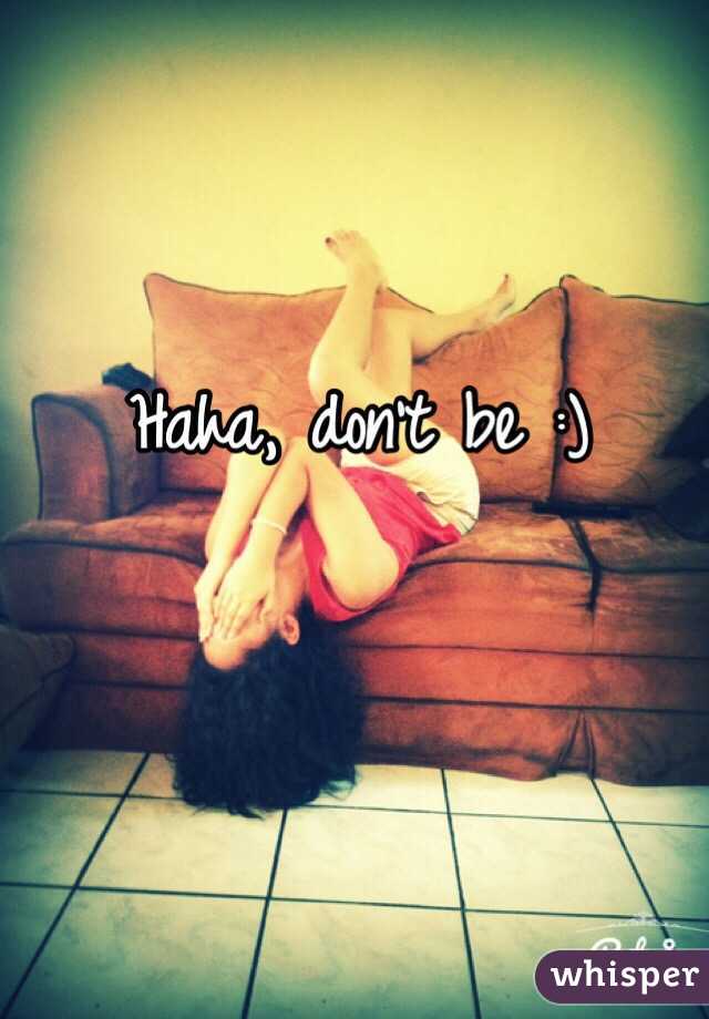 Haha, don't be :)