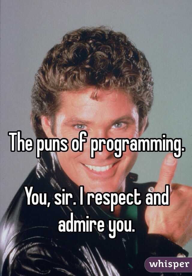 The puns of programming.

You, sir. I respect and admire you.