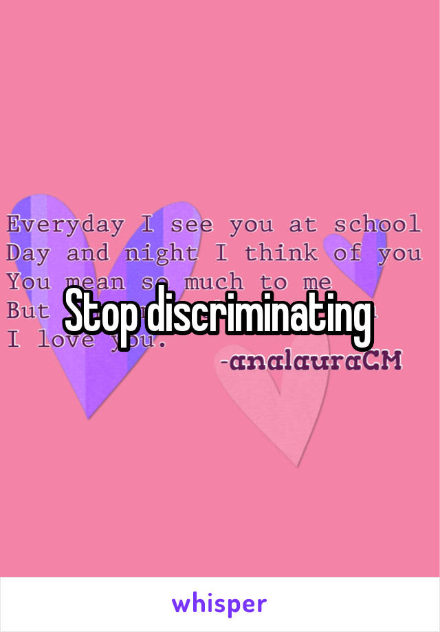 Stop discriminating 