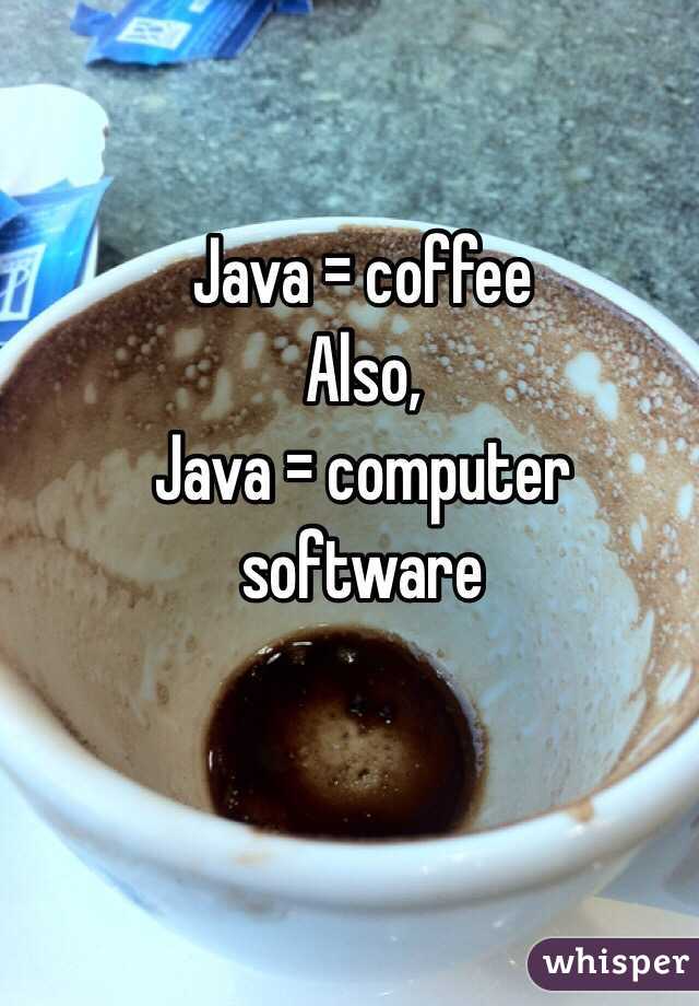 Java = coffee
Also,
Java = computer software