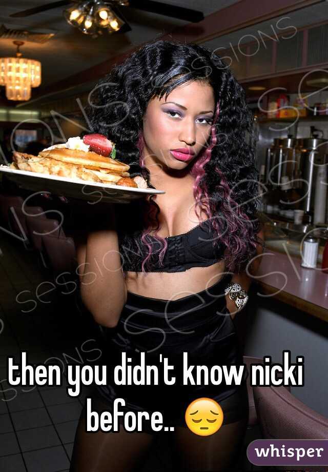 then you didn't know nicki before.. 😔