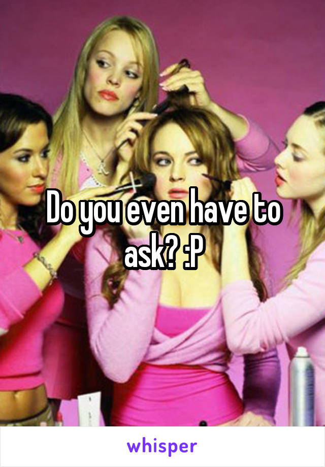 Do you even have to ask? :P