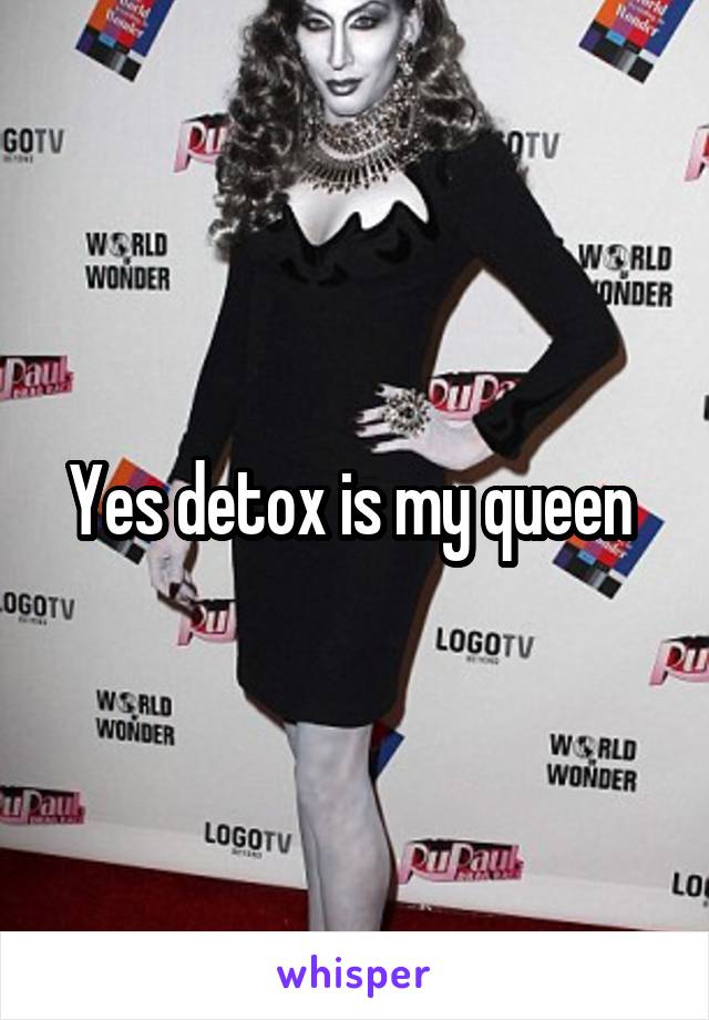 Yes detox is my queen 