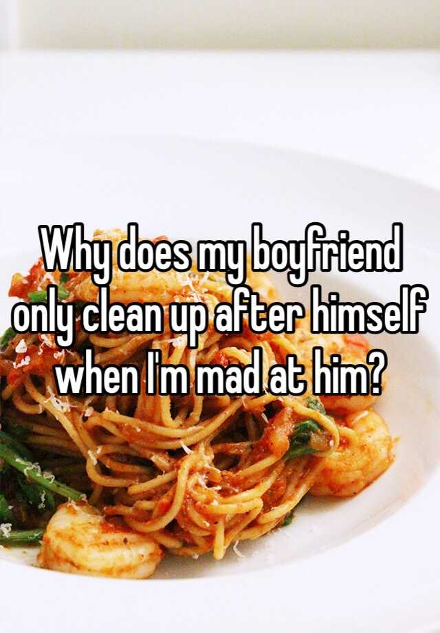 why-does-my-boyfriend-only-clean-up-after-himself-when-i-m-mad-at-him