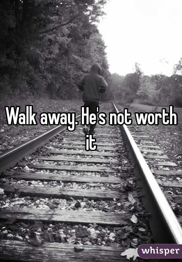 Walk away. He's not worth it 